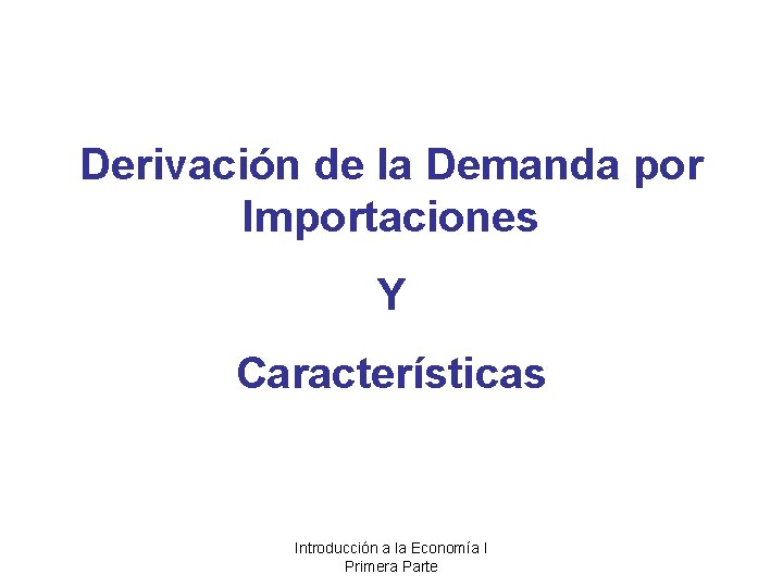 Derivación de la Demanda por Importaciones Y Características Introducción a la Economía I Primera