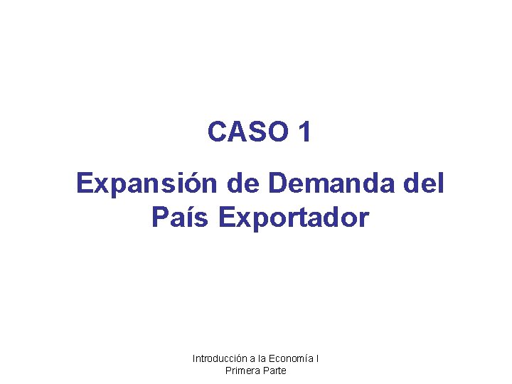 CASO 1 Expansión de Demanda del País Exportador Introducción a la Economía I Primera