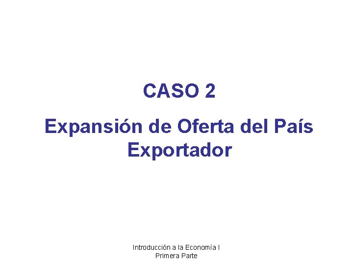 CASO 2 Expansión de Oferta del País Exportador Introducción a la Economía I Primera