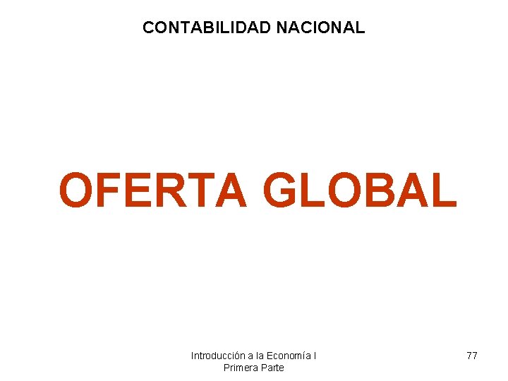 CONTABILIDAD NACIONAL OFERTA GLOBAL Introducción a la Economía I Primera Parte 77 