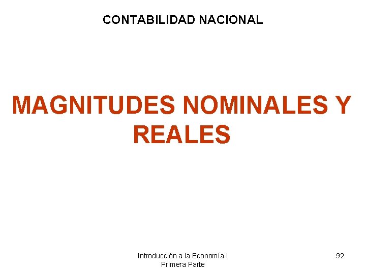 CONTABILIDAD NACIONAL MAGNITUDES NOMINALES Y REALES Introducción a la Economía I Primera Parte 92