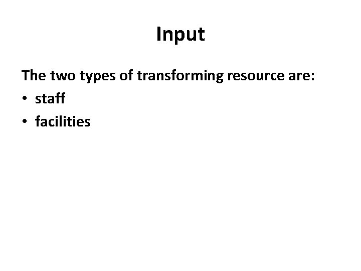 Input The two types of transforming resource are: • staff • facilities 