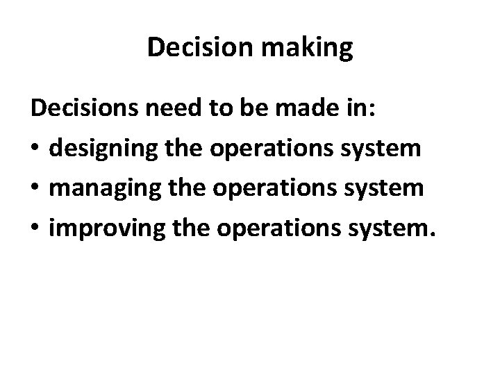 Decision making Decisions need to be made in: • designing the operations system •