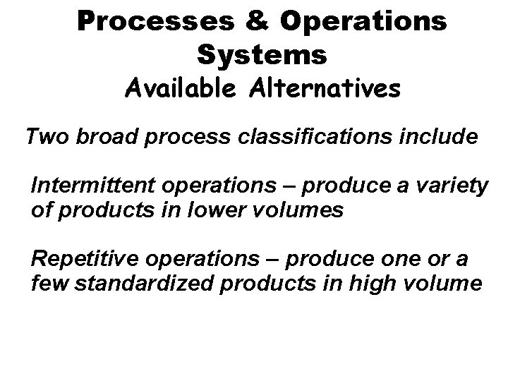 Processes & Operations Systems Available Alternatives Two broad process classifications include Intermittent operations –