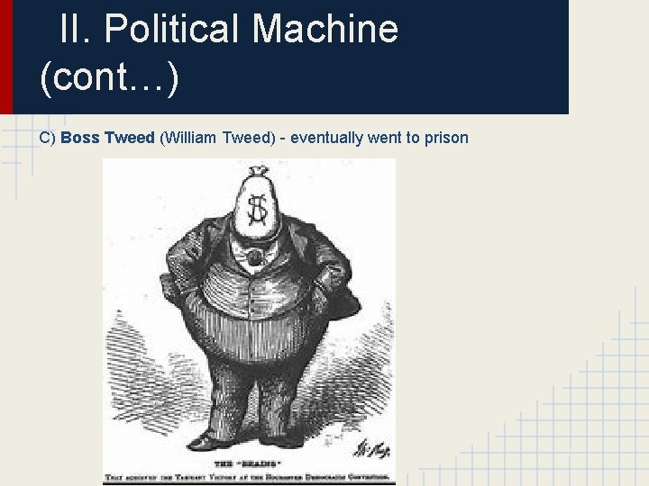 II. Political Machine (cont…) C) Boss Tweed (William Tweed) - eventually went to prison