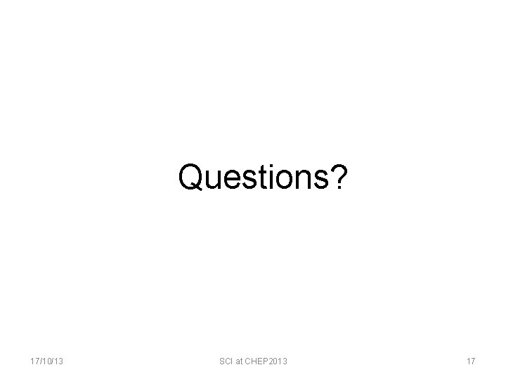 Questions? 17/10/13 SCI at CHEP 2013 17 
