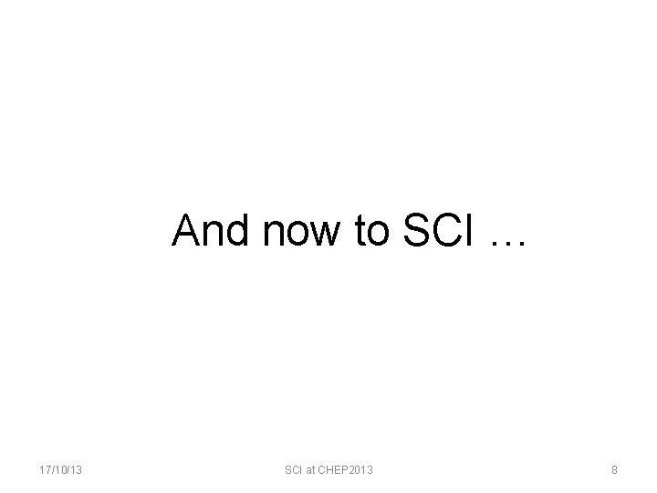 And now to SCI … 17/10/13 SCI at CHEP 2013 8 
