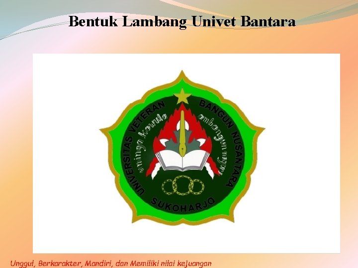 Bentuk Lambang Univet Bantara Unggul, Berkarakter, Mandiri, dan Memiliki nilai kejuangan 