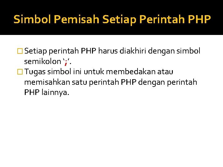 Simbol Pemisah Setiap Perintah PHP � Setiap perintah PHP harus diakhiri dengan simbol semikolon