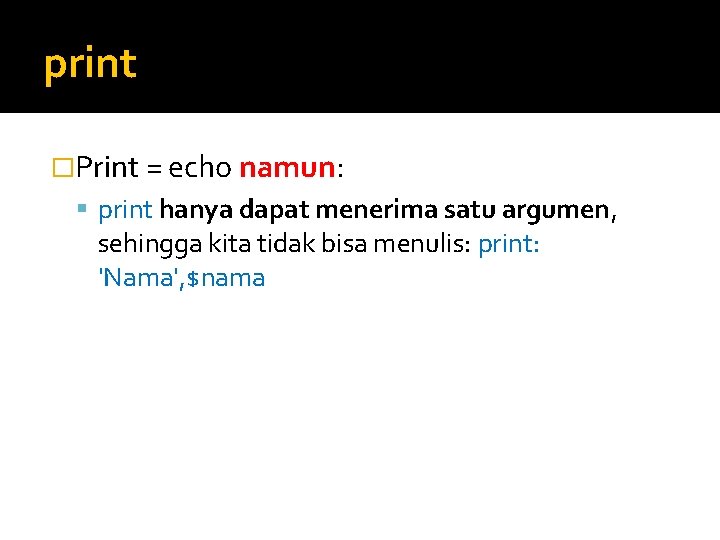 print �Print = echo namun: print hanya dapat menerima satu argumen, sehingga kita tidak