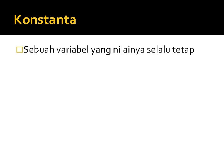 Konstanta �Sebuah variabel yang nilainya selalu tetap 