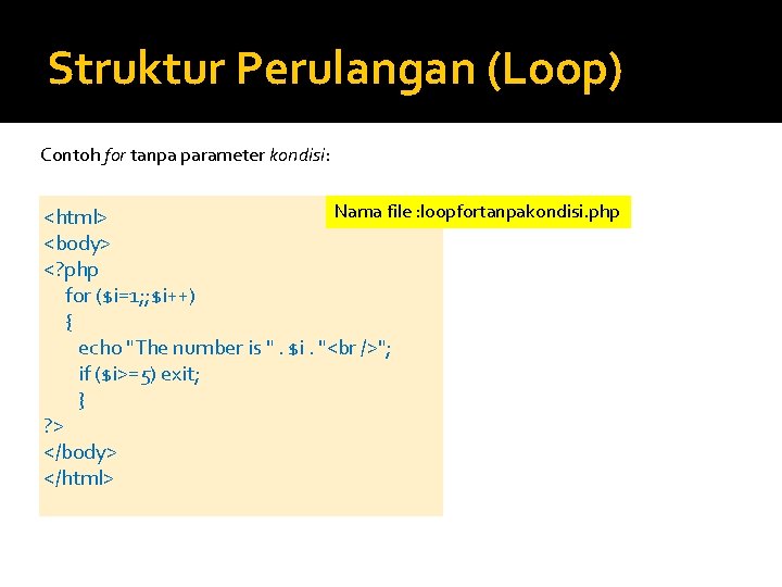 Struktur Perulangan (Loop) Contoh for tanpa parameter kondisi: Nama file : loopfortanpakondisi. php <html>