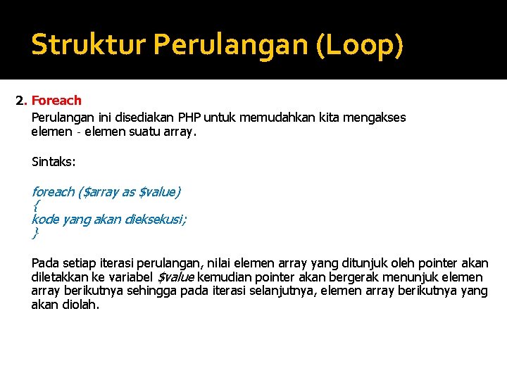 Struktur Perulangan (Loop) 2. Foreach Perulangan ini disediakan PHP untuk memudahkan kita mengakses elemen‐elemen