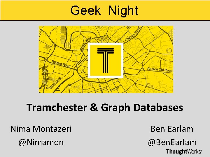 Geek Night Tramchester & Graph Databases Nima Montazeri @Nimamon Ben Earlam @Ben. Earlam 