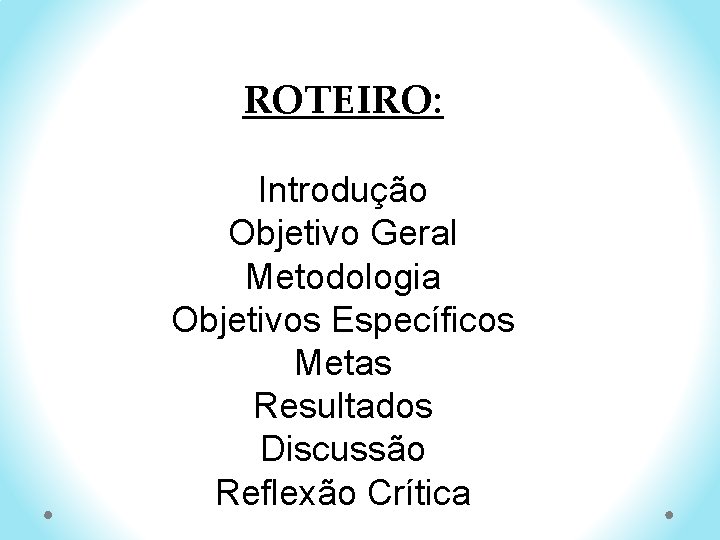 ROTEIRO: Introdução Objetivo Geral Metodologia Objetivos Específicos Metas Resultados Discussão Reflexão Crítica 