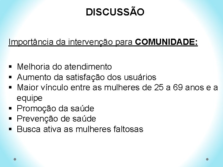  DISCUSSÃO Importância da intervenção para COMUNIDADE: § Melhoria do atendimento § Aumento da