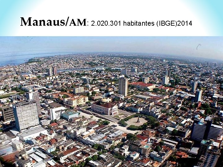 Manaus/AM: 2. 020. 301 habitantes (IBGE)2014 