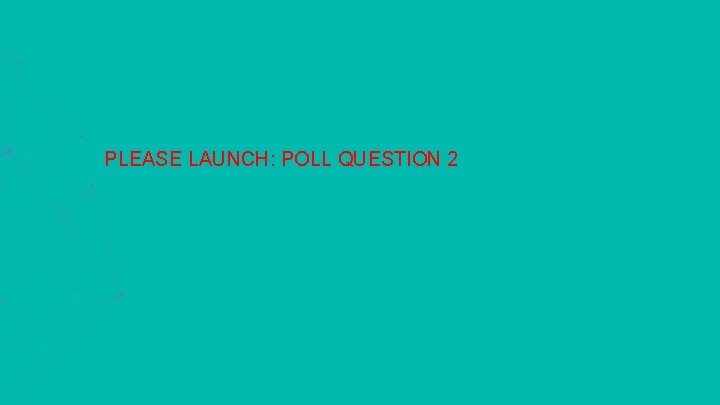PLEASE LAUNCH: POLL QUESTION 2 