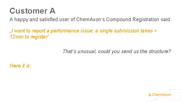 Customer A A happy and satisfied user of Chem. Axon‘s Compound Registration said „I