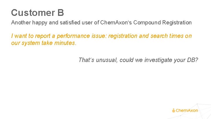 Customer B Another happy and satisfied user of Chem. Axon‘s Compound Registration I want