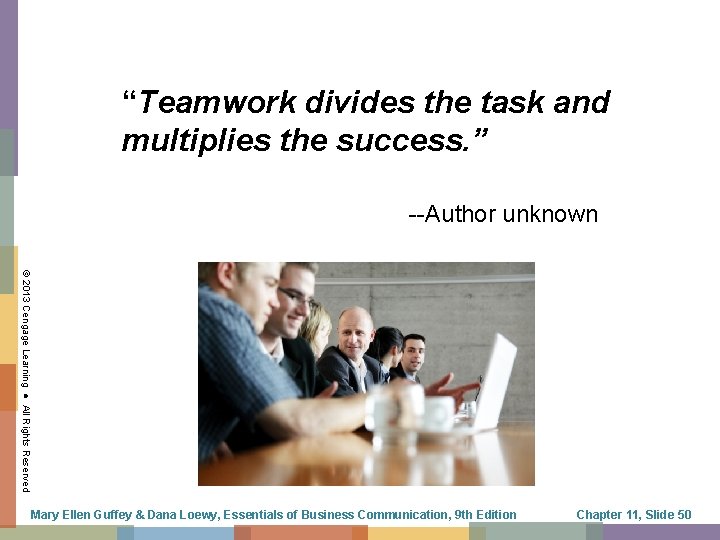 “Teamwork divides the task and multiplies the success. ” --Author unknown © 2013 Cengage