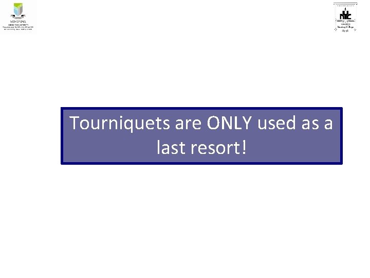Tourniquets are ONLY used as a last resort! 