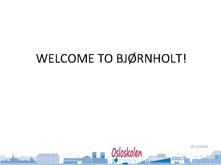 Oslo kommune Utdanningsetaten WELCOME TO BJØRNHOLT! 24. 10. 2019 