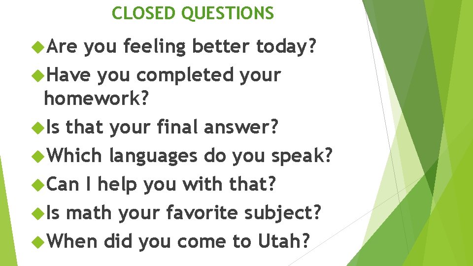 CLOSED QUESTIONS Are you feeling better today? Have you completed your homework? Is that