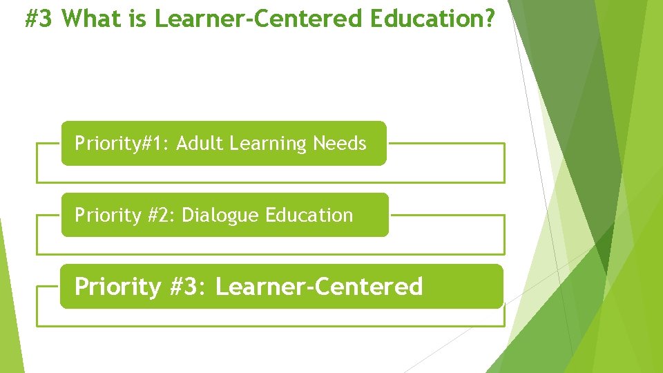 #3 What is Learner-Centered Education? Priority#1: Adult Learning Needs Priority #2: Dialogue Education Priority