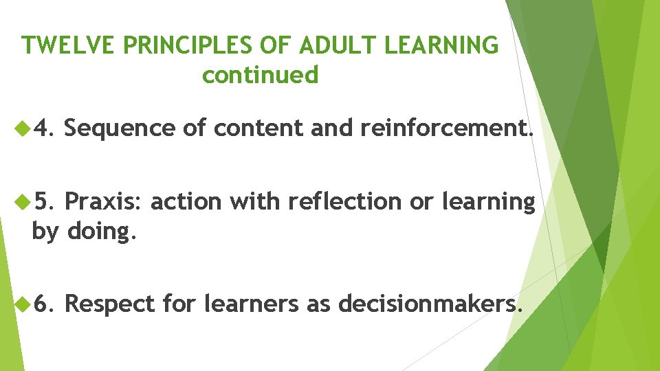 TWELVE PRINCIPLES OF ADULT LEARNING continued 4. Sequence of content and reinforcement. 5. Praxis: