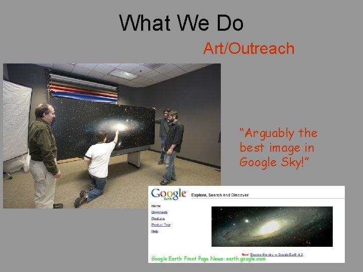 What We Do Art/Outreach “Arguably the best image in Google Sky!” Google Earth Front