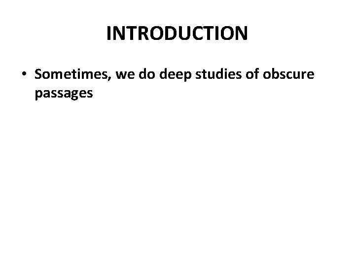 INTRODUCTION • Sometimes, we do deep studies of obscure passages 