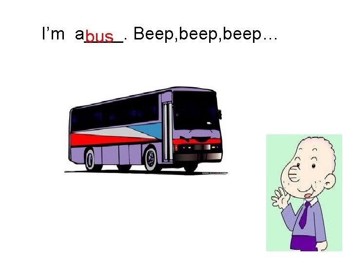 I’m a____. bus Beep, beep… 