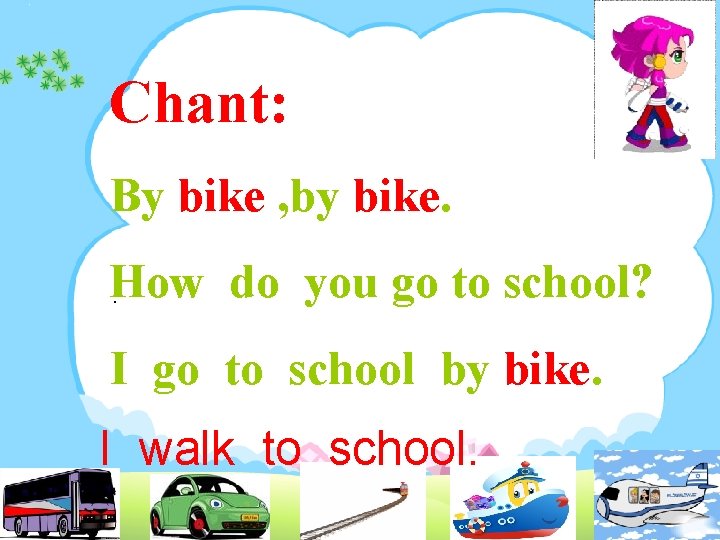 Chant: By bike , by bike. How do you go to school? . I