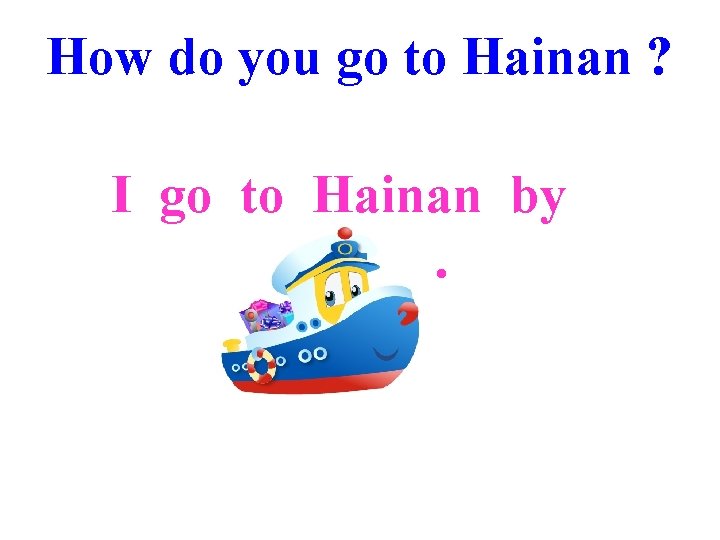 How do you go to Hainan ? I go to Hainan by __+3___. 