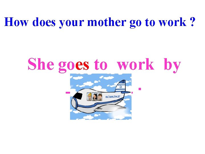 How does your mother go to work ? She goes to work by __+4___.