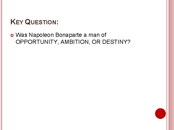 KEY QUESTION: Was Napoleon Bonaparte a man of OPPORTUNITY, AMBITION, OR DESTINY? 