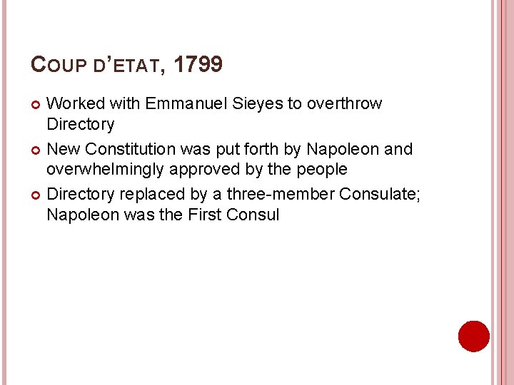 COUP D’ETAT, 1799 Worked with Emmanuel Sieyes to overthrow Directory New Constitution was put