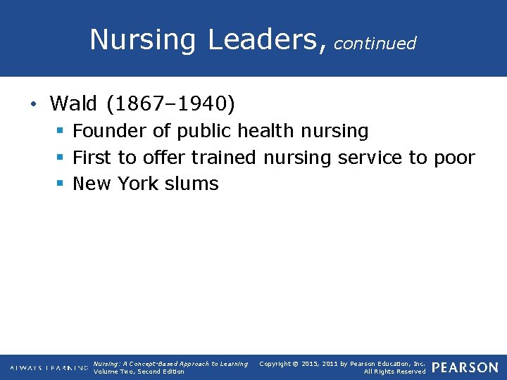 Nursing Leaders, continued • Wald (1867– 1940) § Founder of public health nursing §