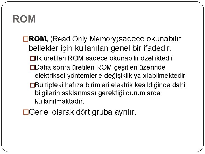 ROM �ROM, (Read Only Memory)sadece okunabilir bellekler için kullanılan genel bir ifadedir. �İlk üretilen