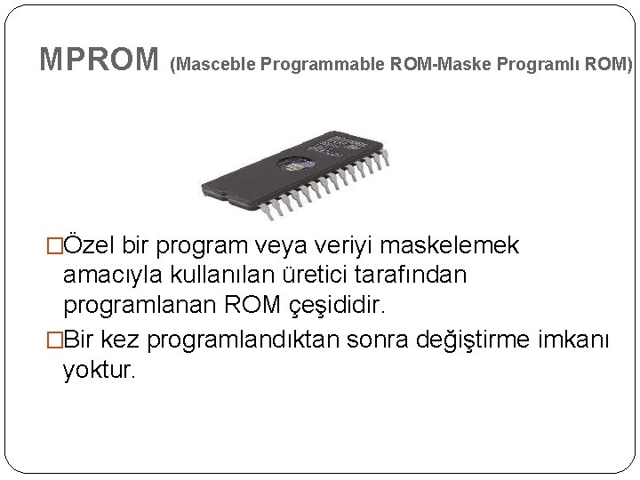 MPROM (Masceble Programmable ROM-Maske Programlı ROM) �Özel bir program veya veriyi maskelemek amacıyla kullanılan