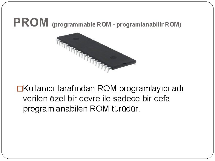 PROM (programmable ROM - programlanabilir ROM) �Kullanıcı tarafından ROM programlayıcı adı verilen özel bir