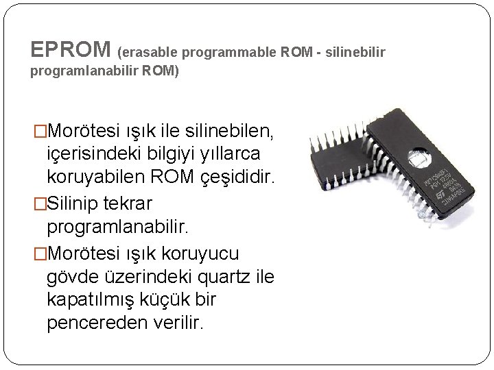 EPROM (erasable programmable ROM - silinebilir programlanabilir ROM) �Morötesi ışık ile silinebilen, içerisindeki bilgiyi