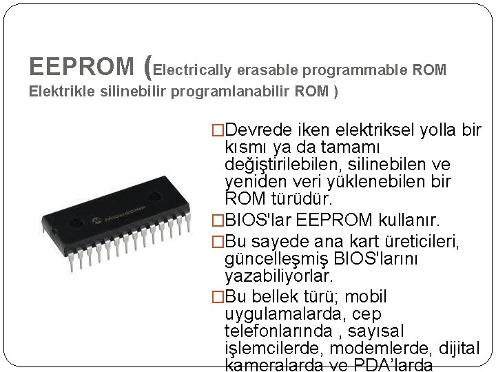 EEPROM (Electrically erasable programmable ROM Elektrikle silinebilir programlanabilir ROM ) �Devrede iken elektriksel yolla