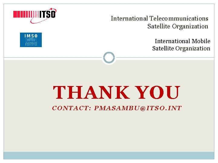 International Telecommunications Satellite Organization International Mobile Satellite Organization THANK YOU CONTACT: PMASAMBU@ITSO. INT 