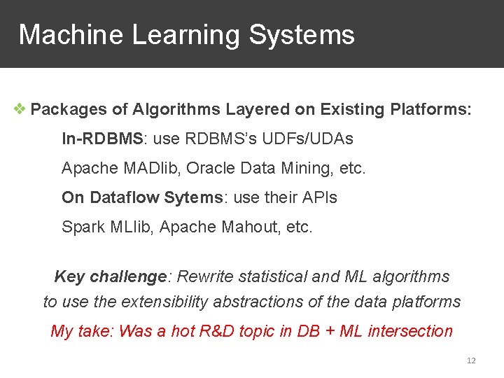 Machine Learning Systems ❖ Packages of Algorithms Layered on Existing Platforms: In-RDBMS: use RDBMS’s Machine Learning Systems ❖ Packages of Algorithms Layered on Existing Platforms: In-RDBMS: use RDBMS’s