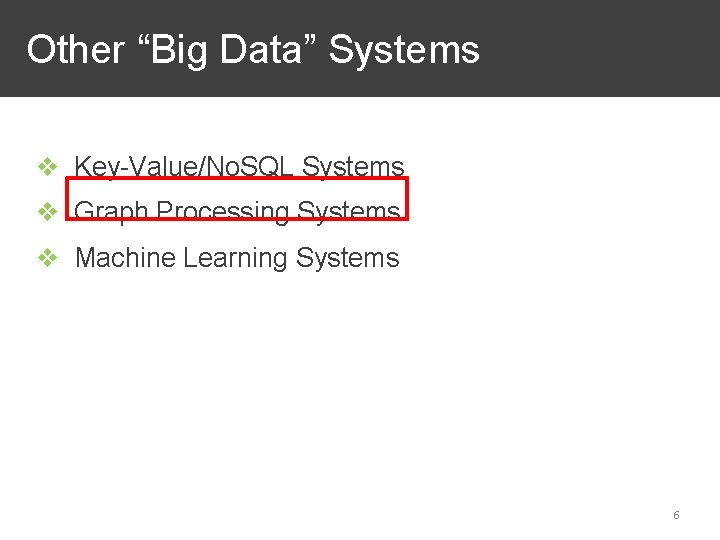 Other “Big Data” Systems ❖ Key-Value/No. SQL Systems ❖ Graph Processing Systems ❖ Machine Other “Big Data” Systems ❖ Key-Value/No. SQL Systems ❖ Graph Processing Systems ❖ Machine