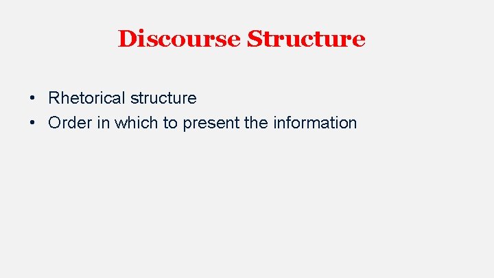 Discourse Structure • Rhetorical structure • Order in which to present the information 