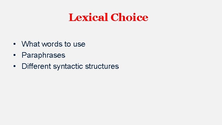 Lexical Choice • What words to use • Paraphrases • Different syntactic structures 