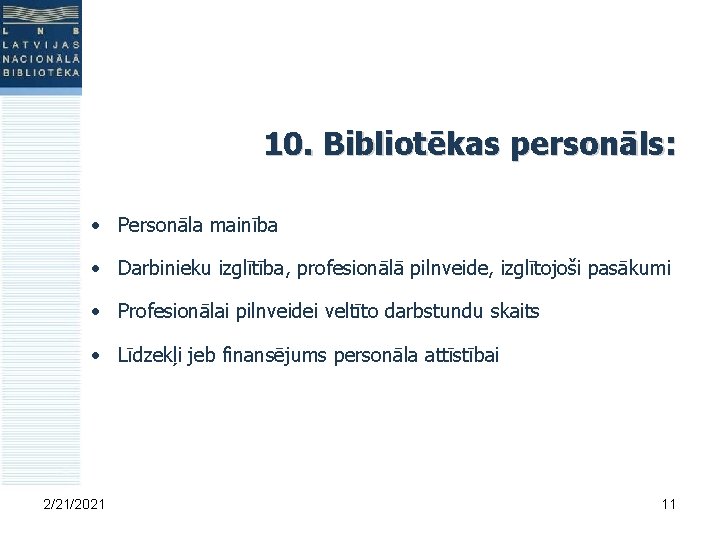 10. Bibliotēkas personāls: • Personāla mainība • Darbinieku izglītība, profesionālā pilnveide, izglītojoši pasākumi •